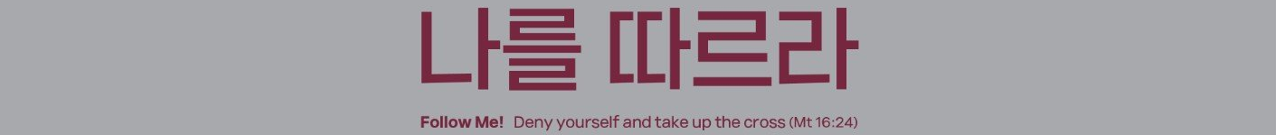 나를 따르라 - Follow Me! Deny yourself and take up the cross (Mt 16:24)